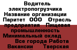 Водитель электропогрузчика › Название организации ­ Паритет, ООО › Отрасль предприятия ­ Пищевая промышленность › Минимальный оклад ­ 28 000 - Все города Работа » Вакансии   . Тверская обл.,Бологое г.